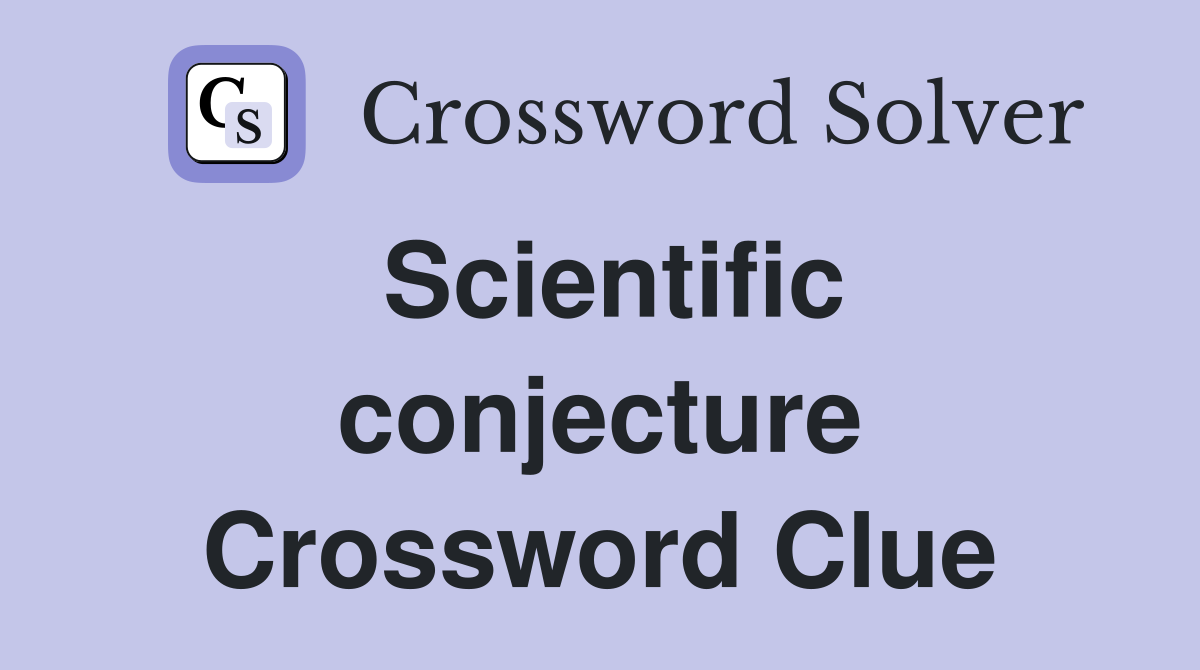 Scientific conjecture Crossword Clue