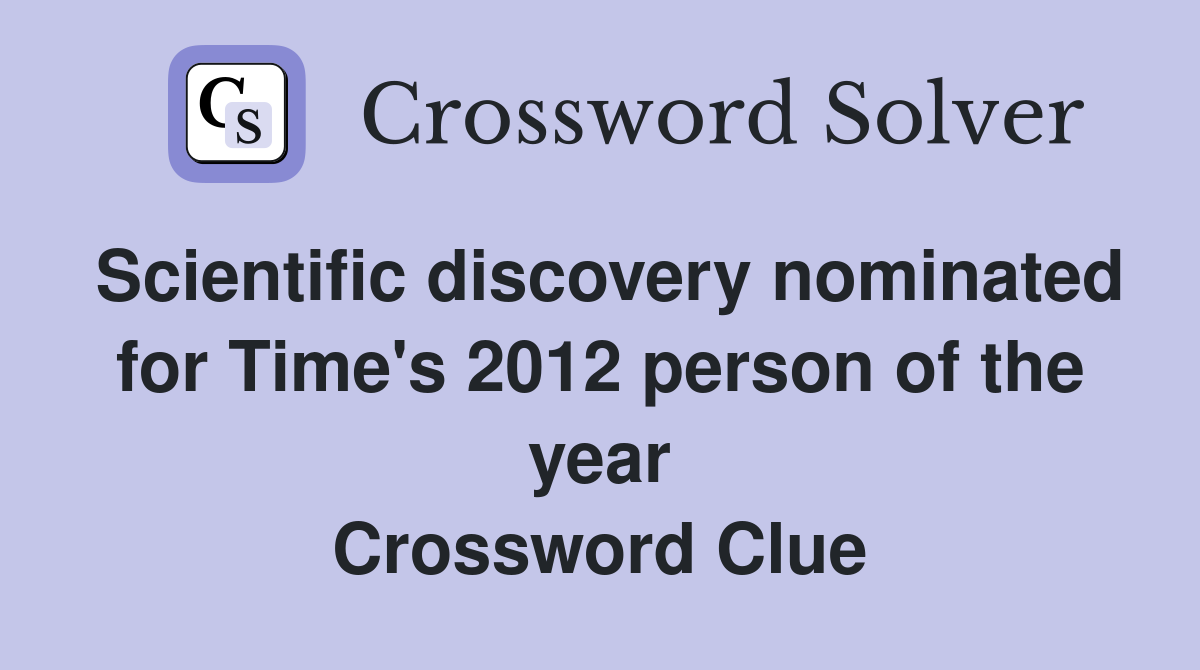 Scientific discovery nominated for Time's 2012 person of the year Crossword Clue