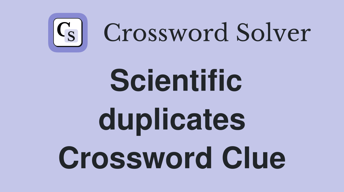 Scientific duplicates Crossword Clue