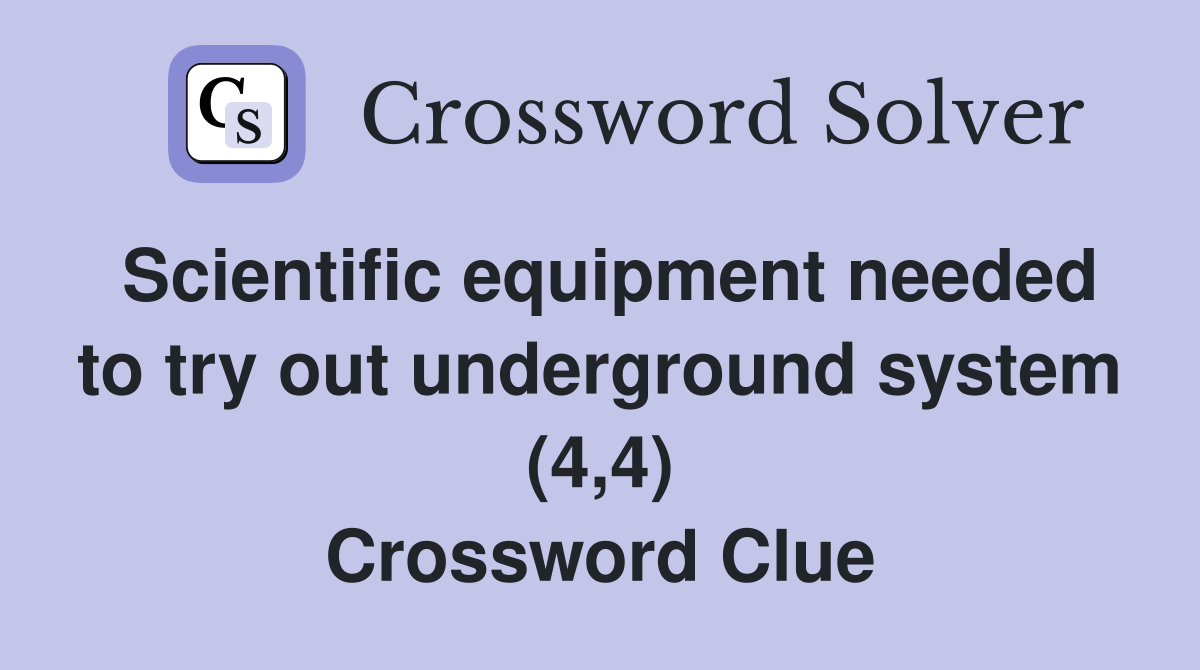 Scientific equipment needed to try out underground system (4,4) Crossword Clue