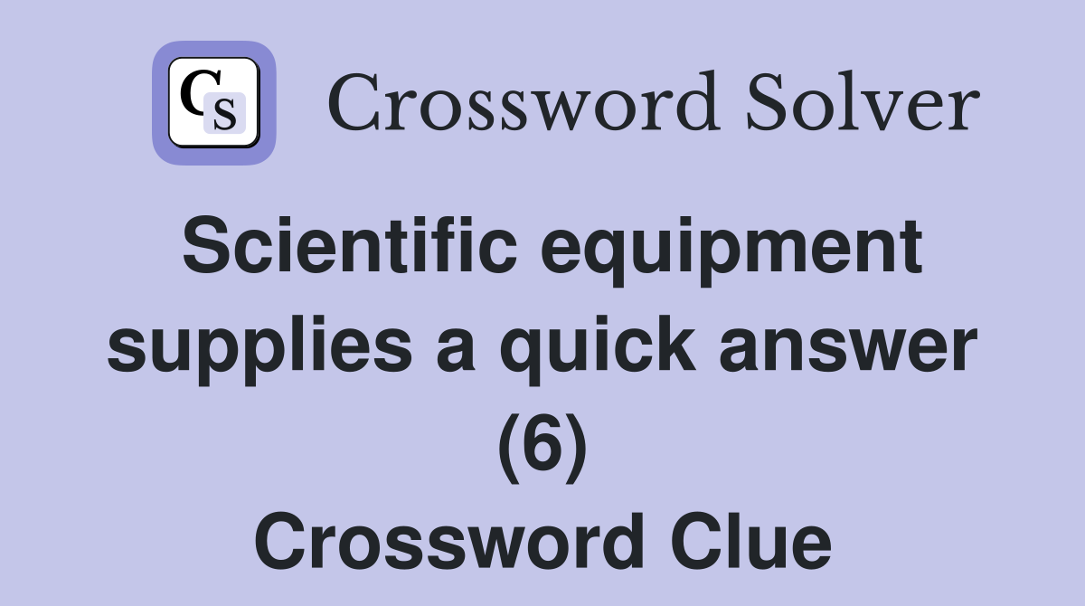 Scientific equipment supplies a quick answer (6) Crossword Clue