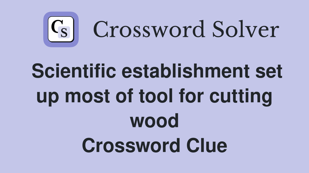 Scientific establishment set up most of tool for cutting wood Crossword Clue