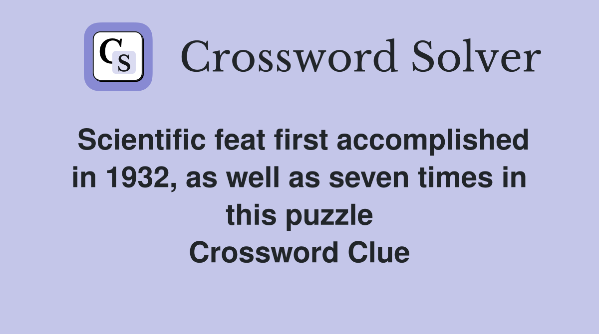 Scientific feat first accomplished in 1932, as well as seven times in this puzzle Crossword Clue