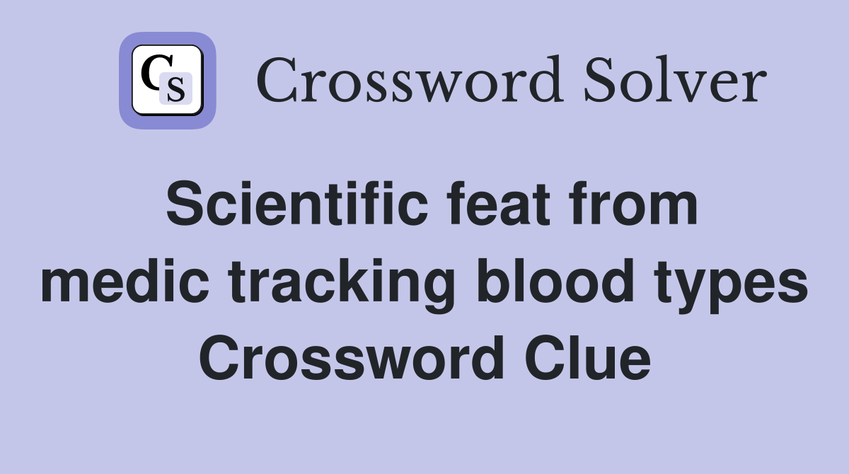Scientific feat from medic tracking blood types Crossword Clue