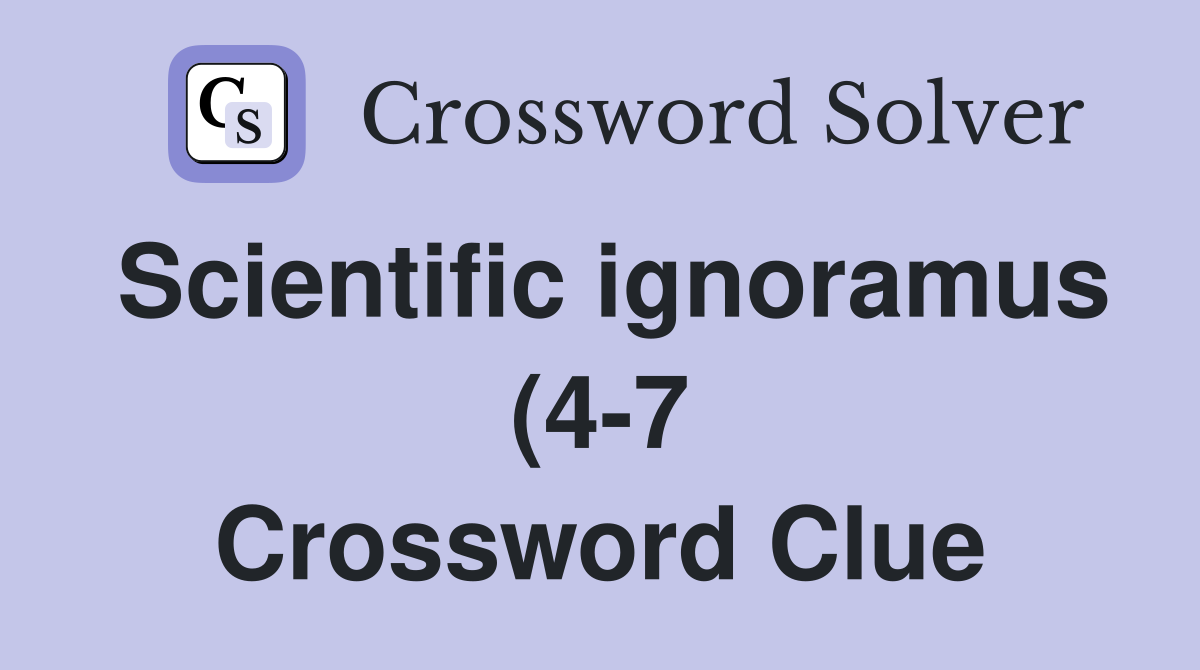 Scientific ignoramus (4 7) Crossword Clue Answers Crossword Solver Scientific ignoramus (4 7) Crossword Clue Answers Crossword Solver