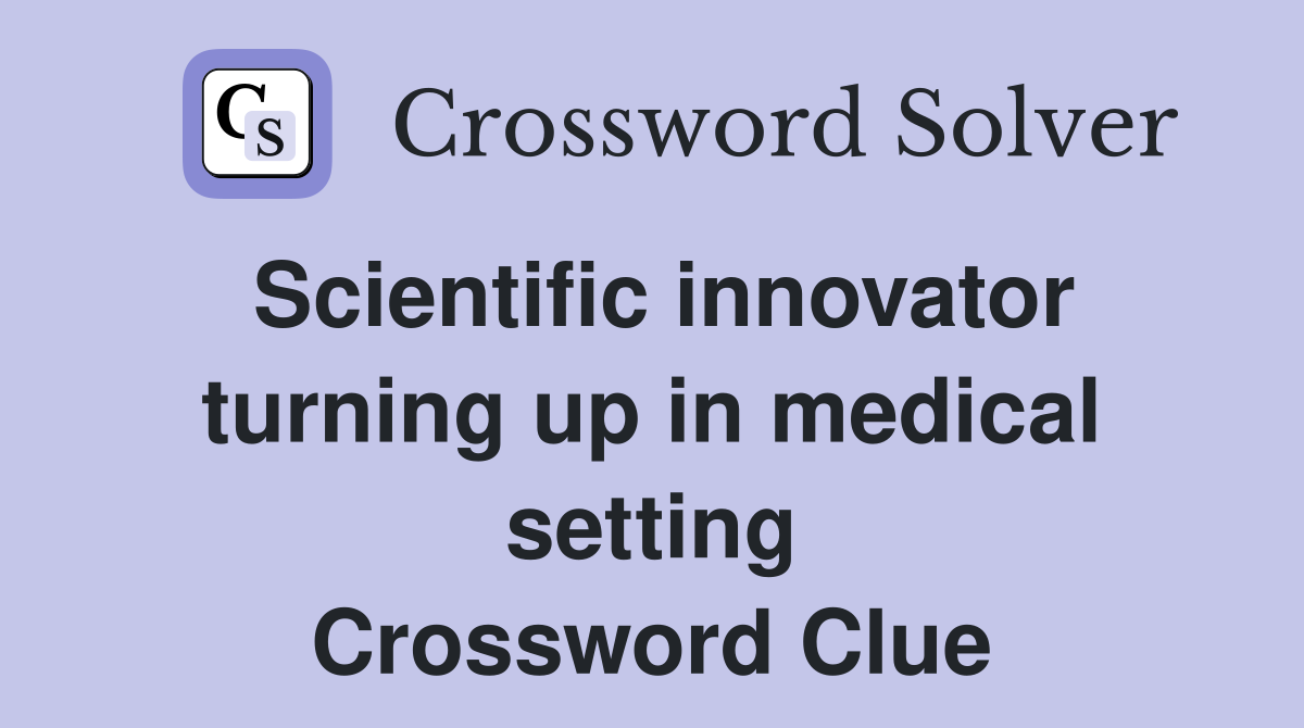 Scientific innovator turning up in medical setting Crossword Clue