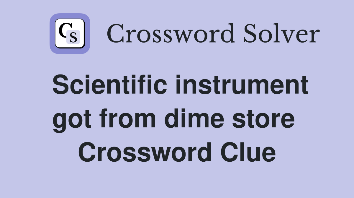 Scientific instrument got from dime store  Crossword Clue