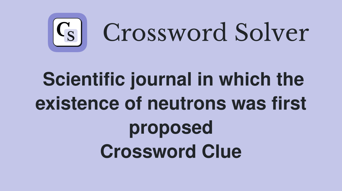 Scientific journal in which the existence of neutrons was first proposed Crossword Clue