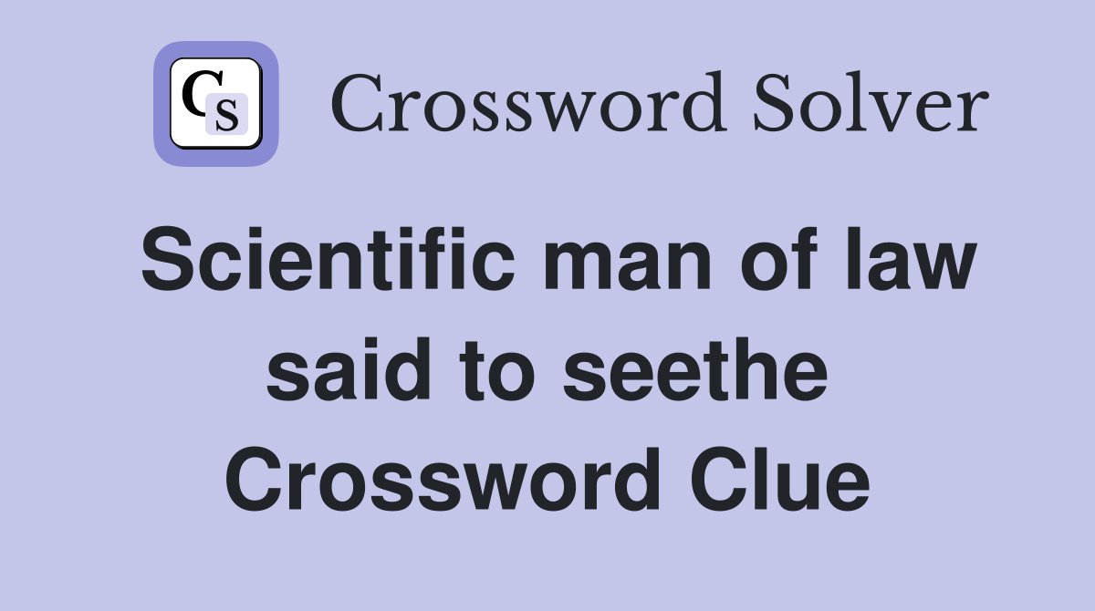 Scientific man of law said to seethe Crossword Clue