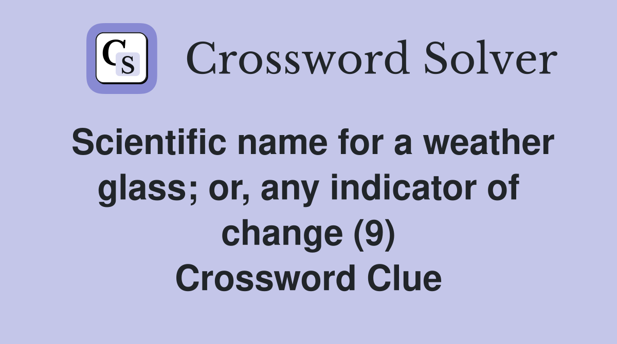 Scientific name for a weather glass; or, any indicator of change (9) Crossword Clue