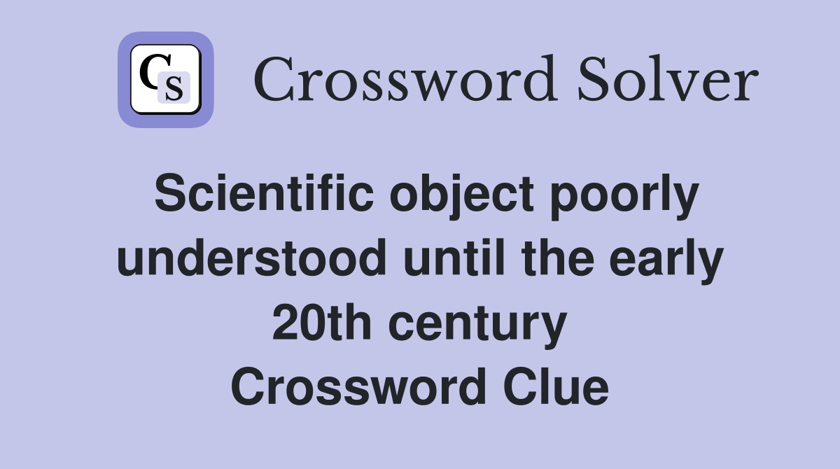Scientific object poorly understood until the early 20th century Crossword Clue
