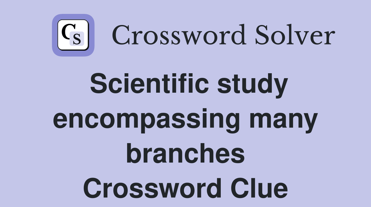 Scientific study encompassing many branches Crossword Clue