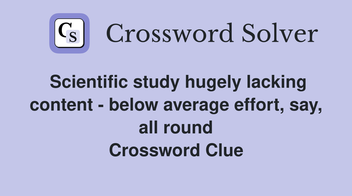 Scientific study hugely lacking content - below average effort, say, all round Crossword Clue