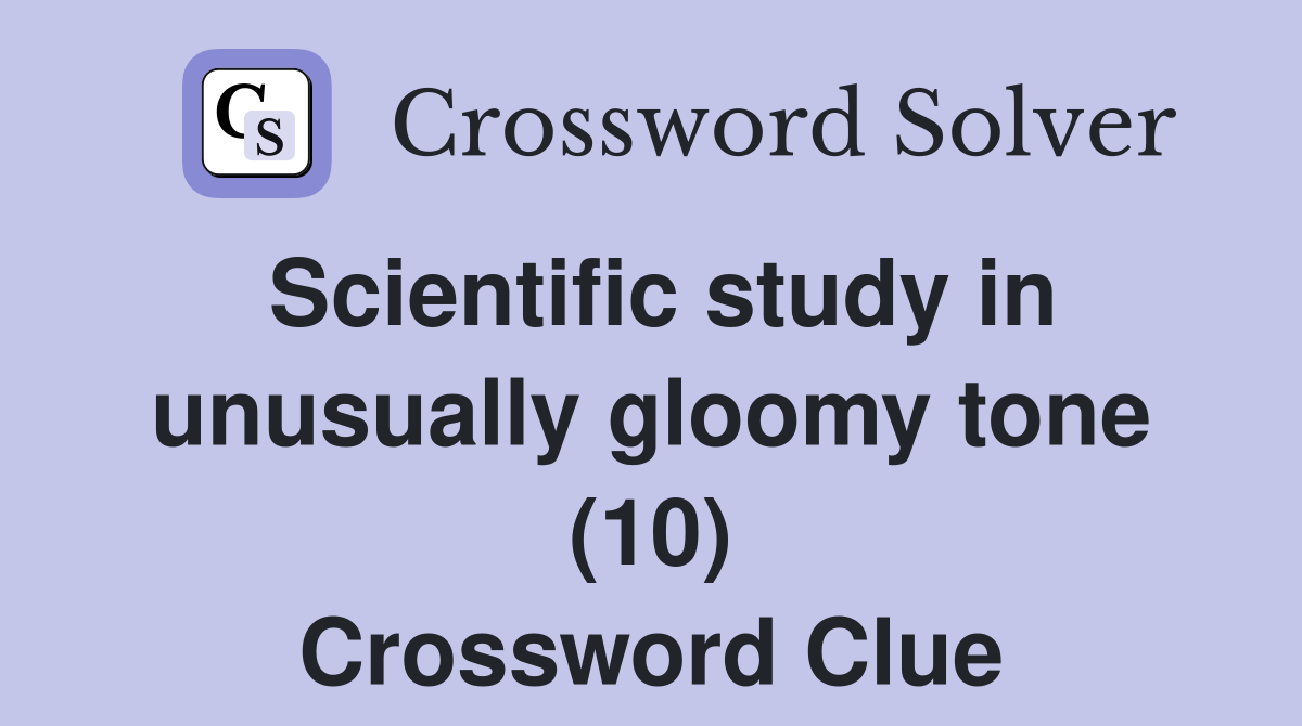 Scientific study in unusually gloomy tone (10) Crossword Clue Answers