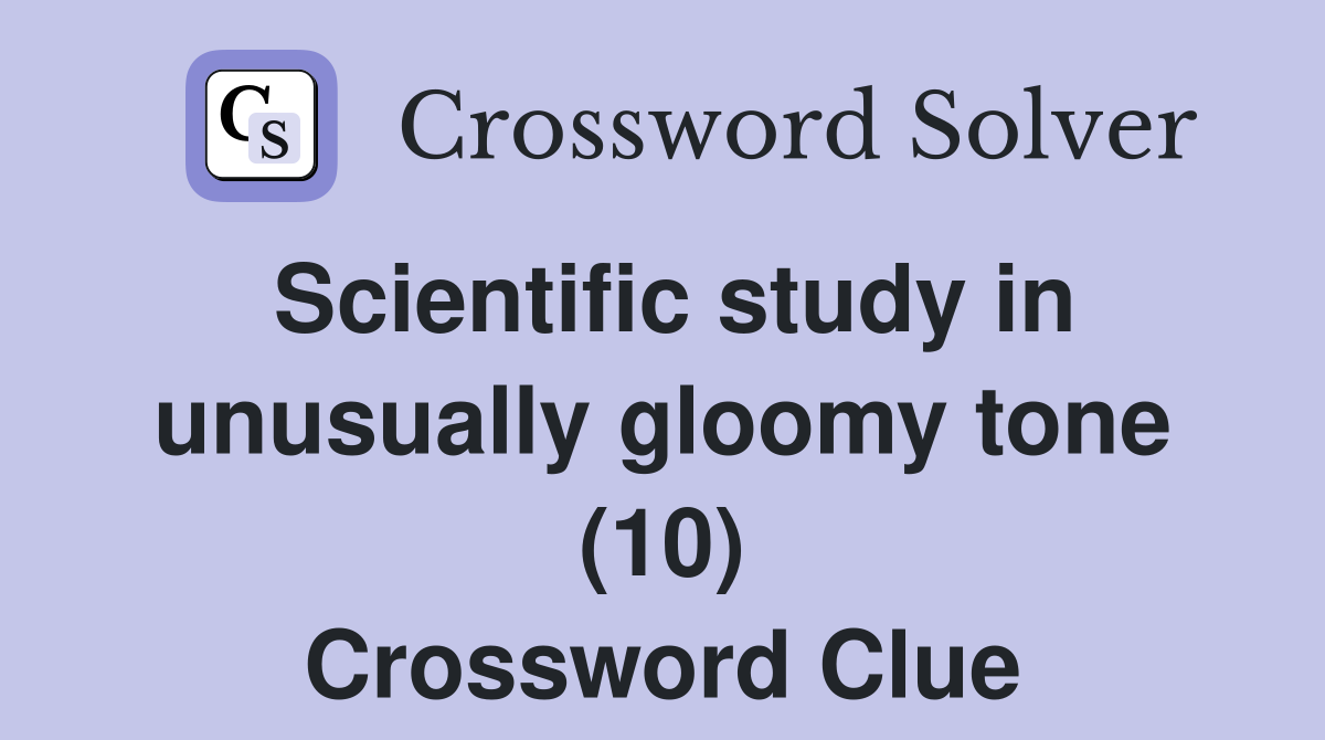 Scientific study in unusually gloomy tone (10) Crossword Clue