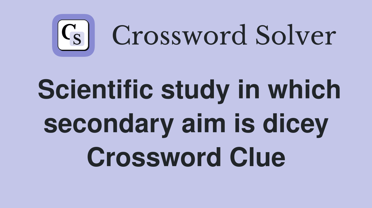 Scientific study in which secondary aim is dicey Crossword Clue