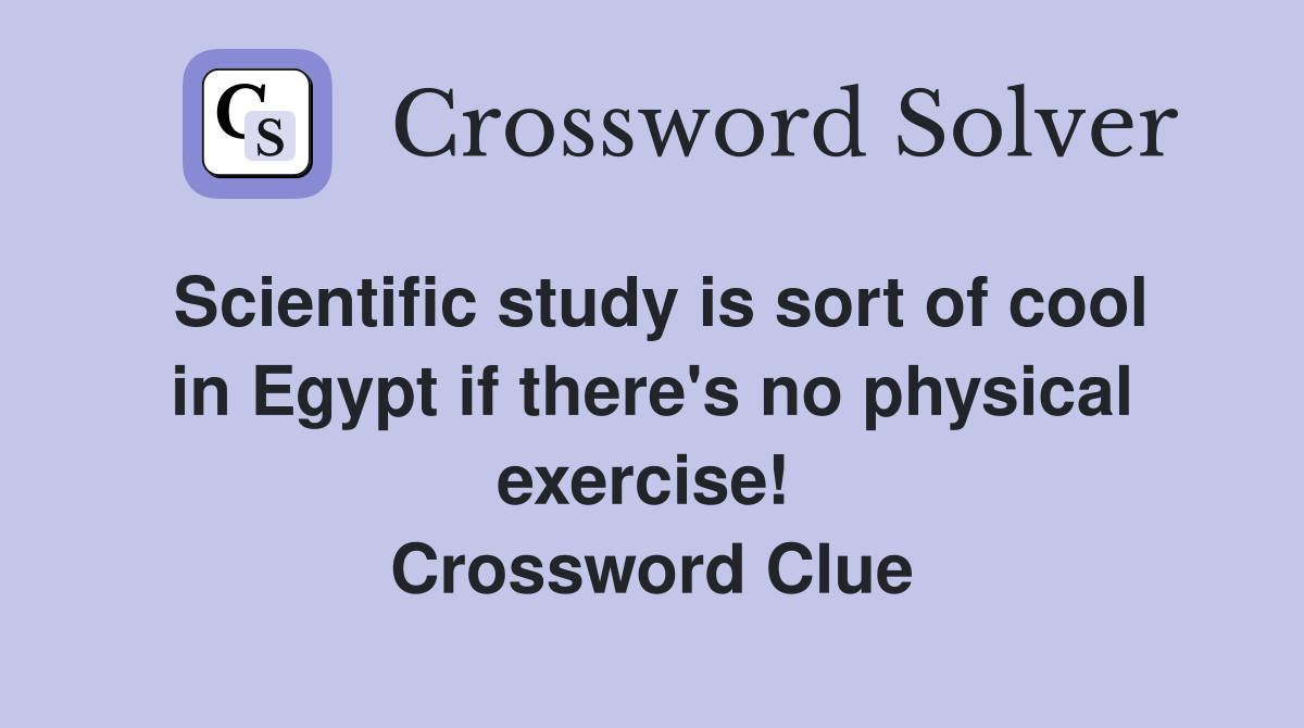 Scientific study is sort of cool in Egypt if there's no physical exercise!  Crossword Clue