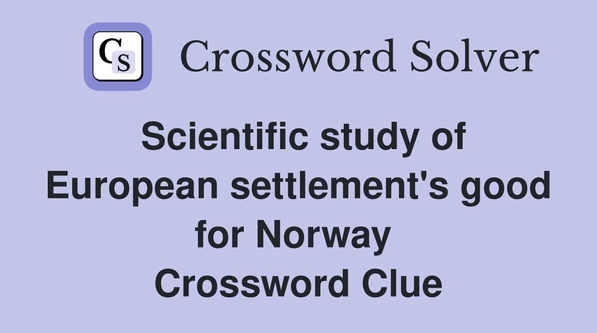 Scientific study of European settlement's good for Norway  Crossword Clue