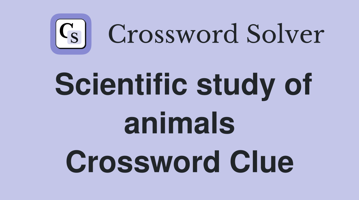 Scientific study of animals Crossword Clue