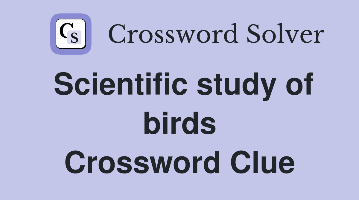 Scientific study of birds Crossword Clue