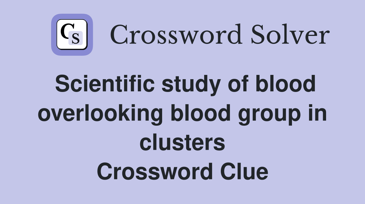 Scientific study of blood overlooking blood group in clusters Crossword Clue