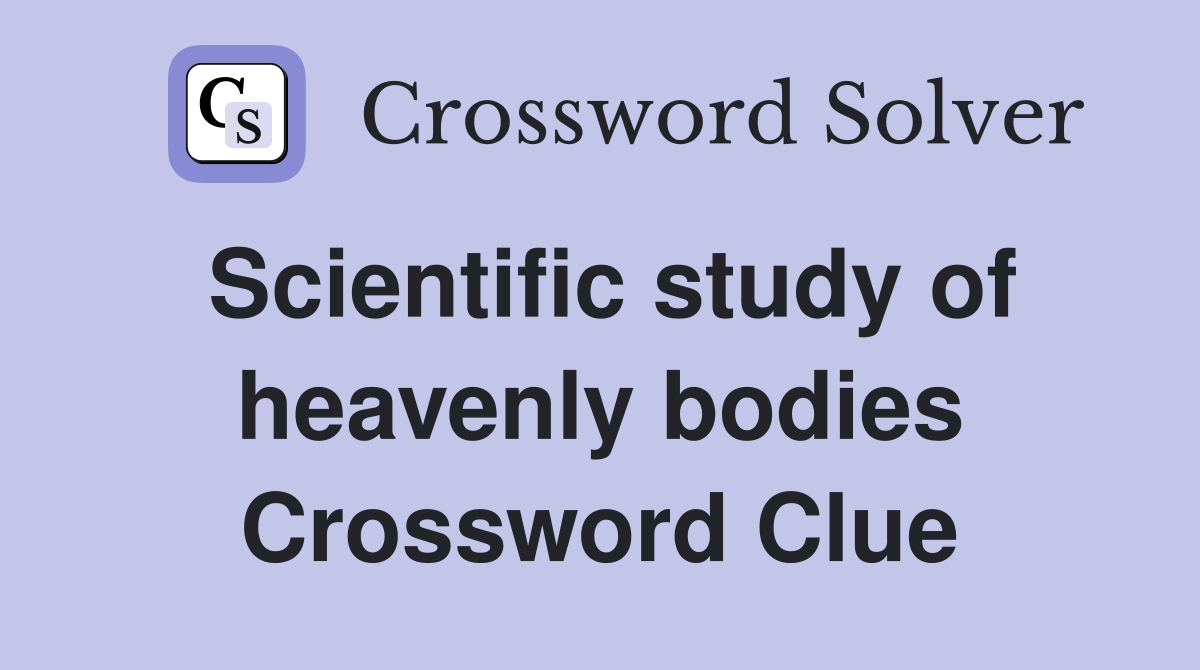 Scientific study of heavenly bodies Crossword Clue