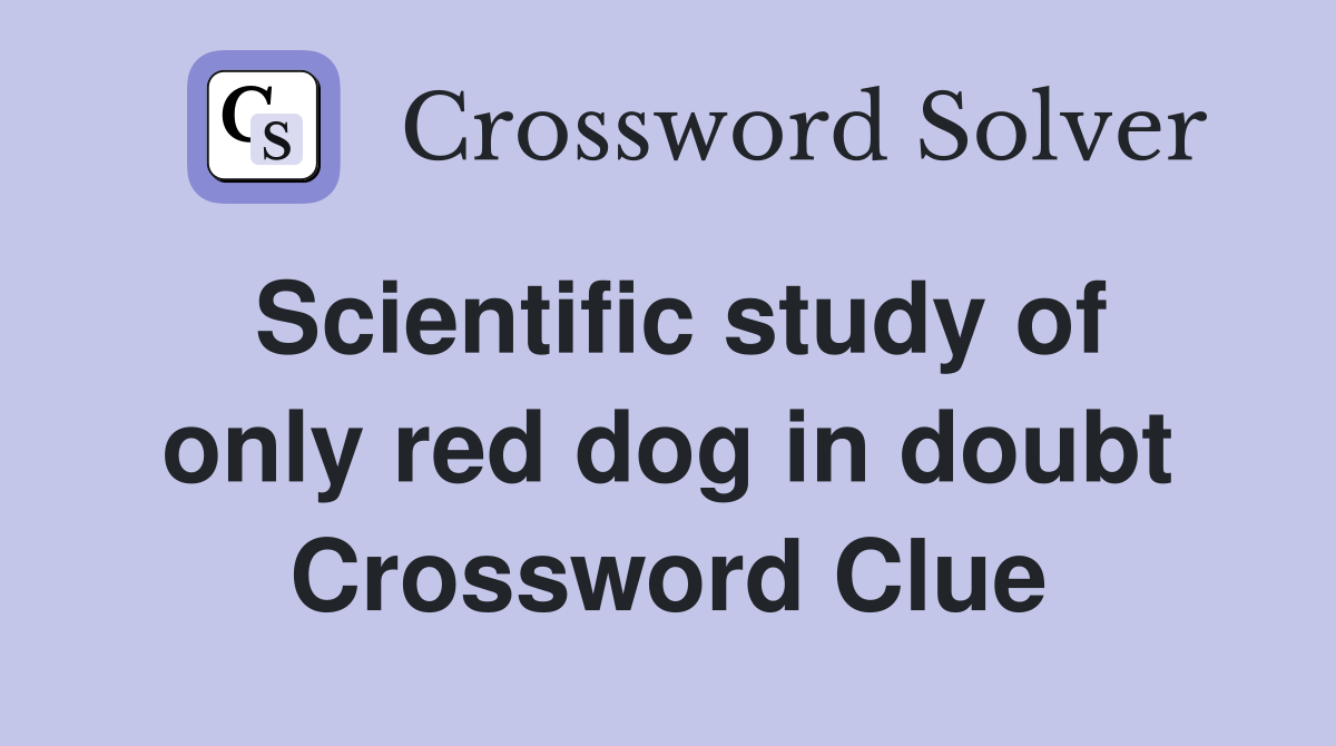 Scientific study of only red dog in doubt Crossword Clue