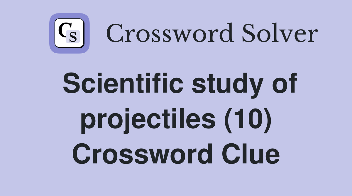 Scientific study of projectiles (10) Crossword Clue
