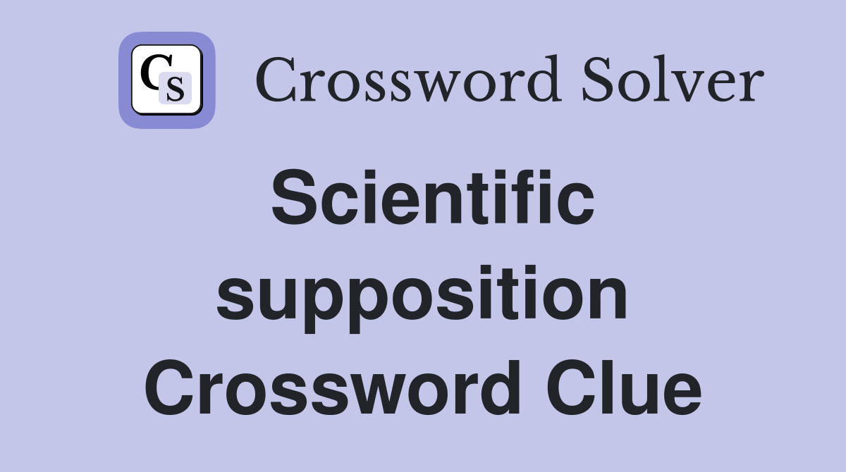 Scientific supposition Crossword Clue