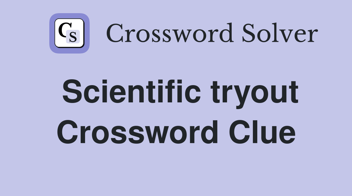 Scientific tryout Crossword Clue