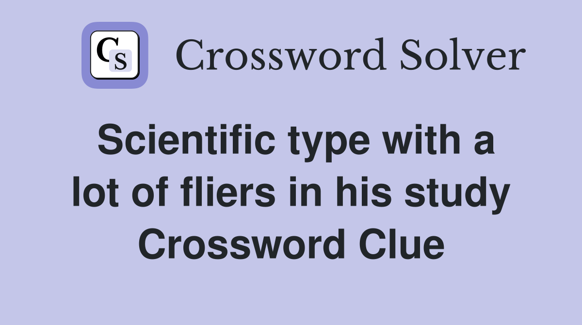 Scientific type with a lot of fliers in his study Crossword Clue