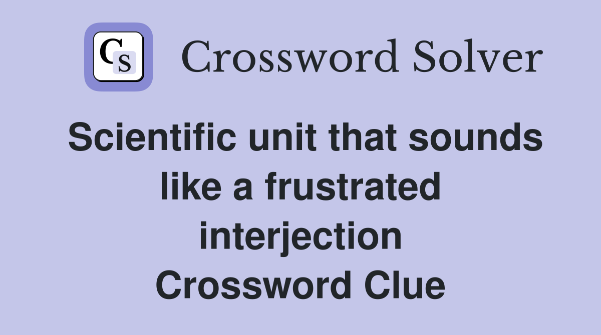 Scientific unit that sounds like a frustrated interjection Crossword Clue