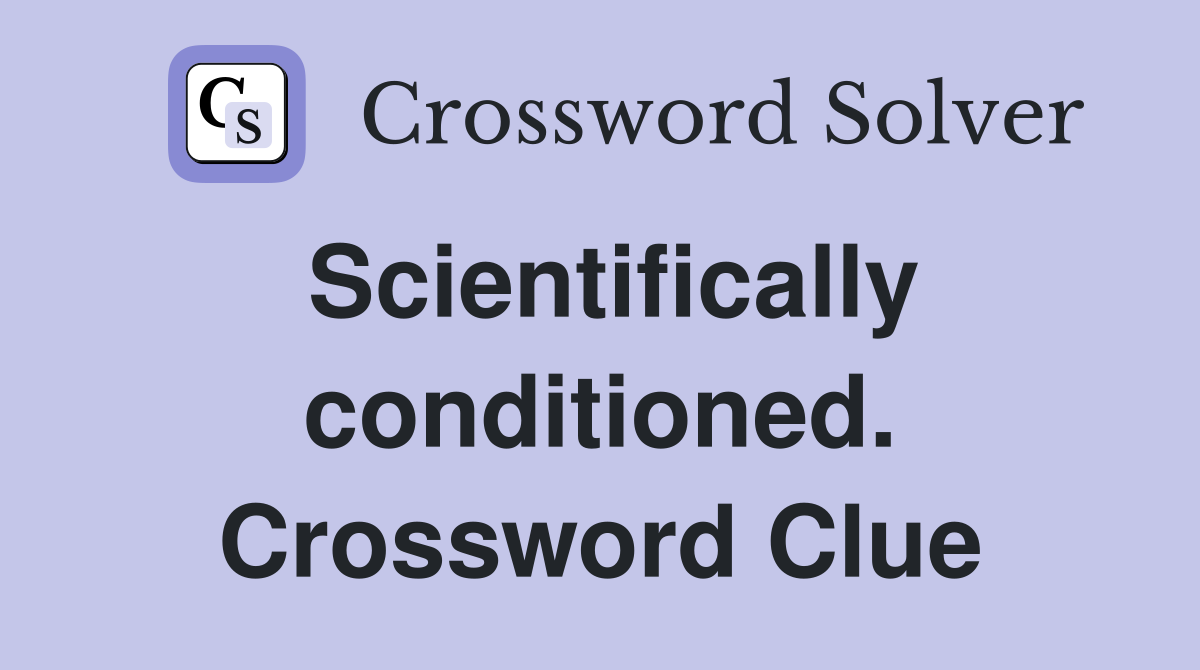Scientifically conditioned. Crossword Clue