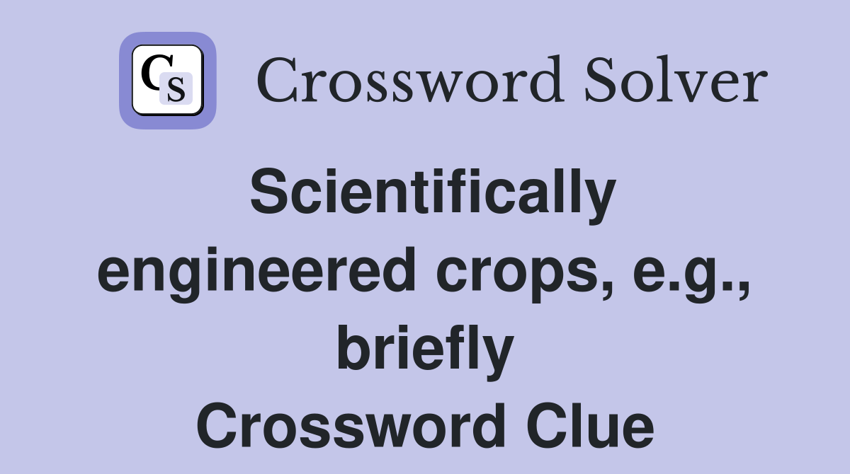 Scientifically engineered crops, e.g., briefly Crossword Clue