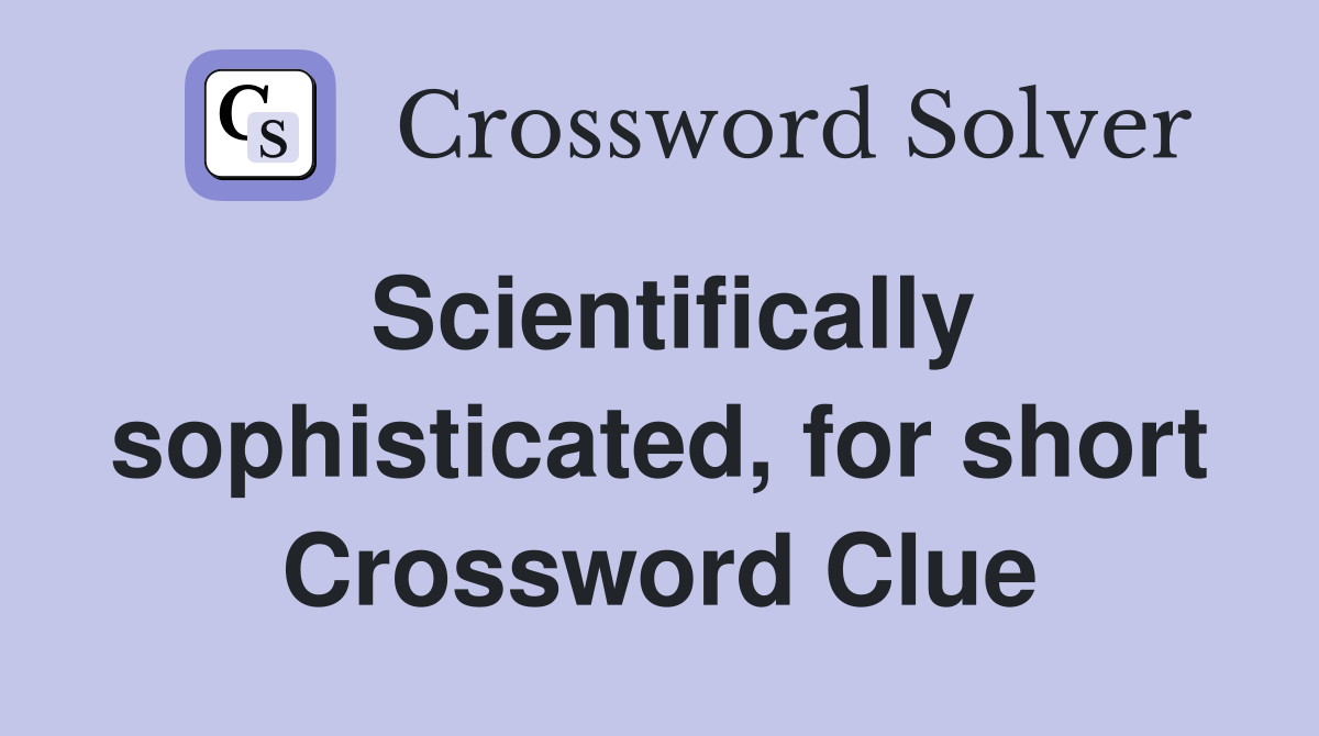 Scientifically sophisticated, for short Crossword Clue