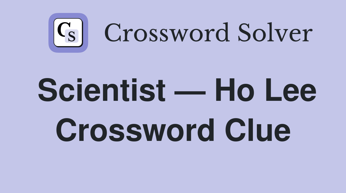 Scientist — Ho Lee Crossword Clue