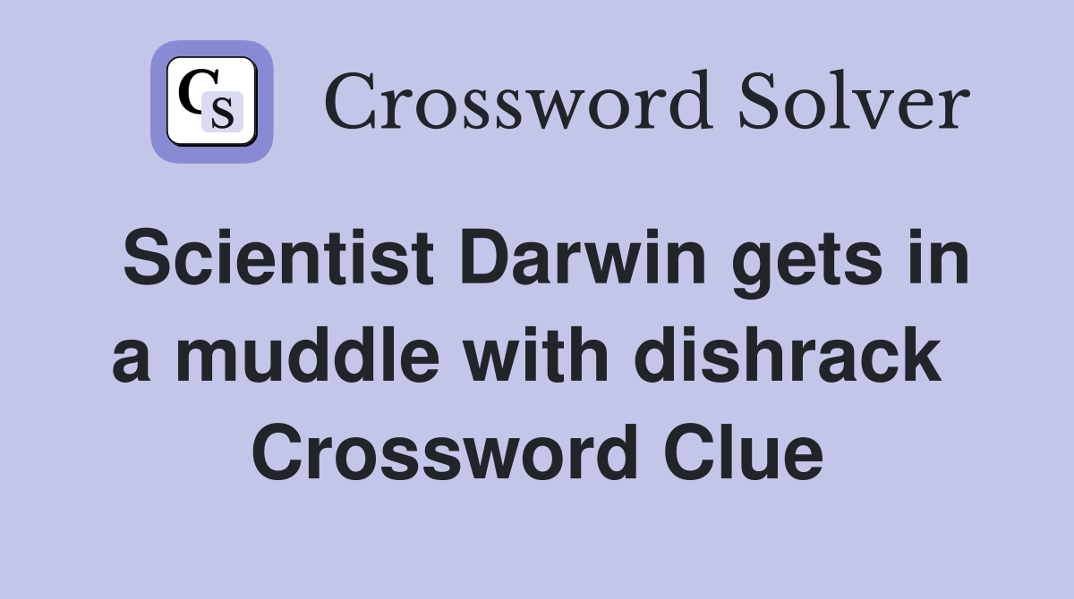 Scientist Darwin gets in a muddle with dishrack  Crossword Clue