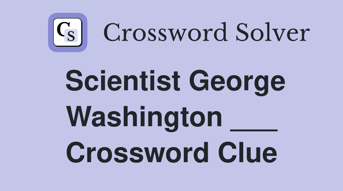 Scientist George Washington ___ Crossword Clue