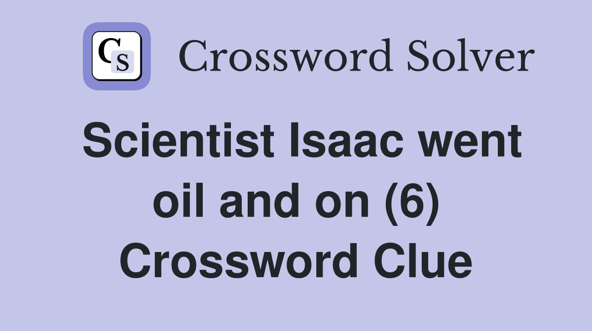Scientist Isaac went oil and on (6) Crossword Clue