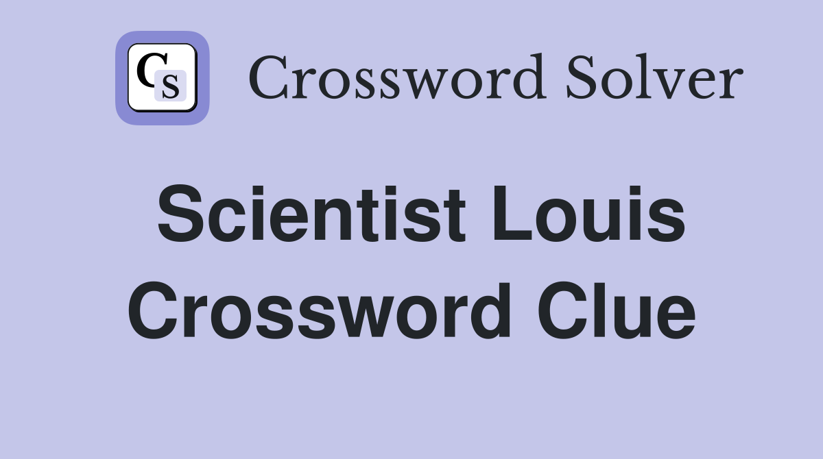 Scientist Louis Crossword Clue