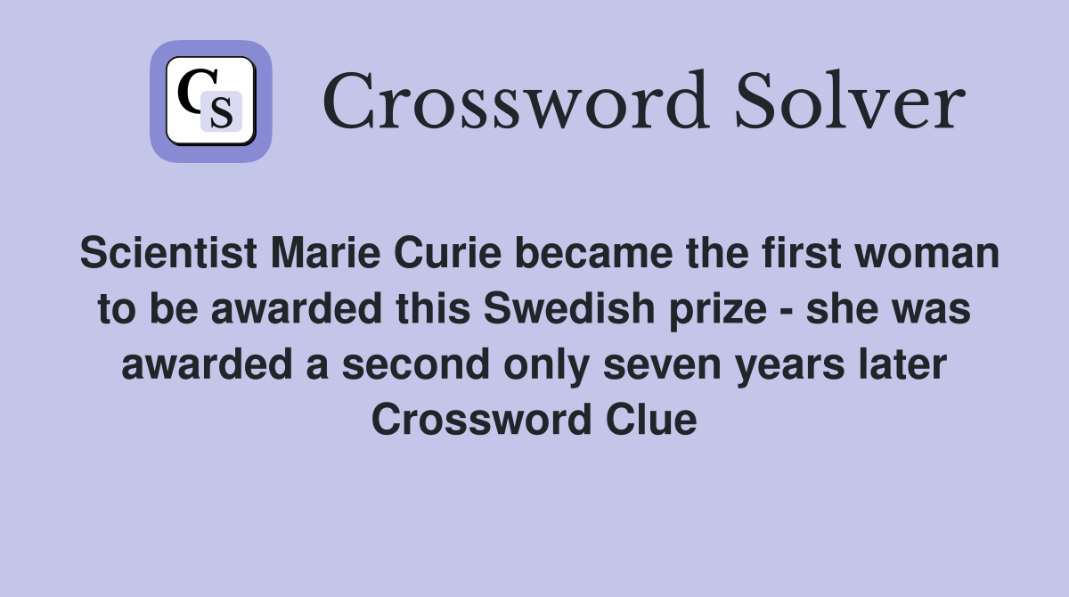 Scientist Marie Curie became the first woman to be awarded this Swedish prize - she was awarded a second only seven years later Crossword Clue