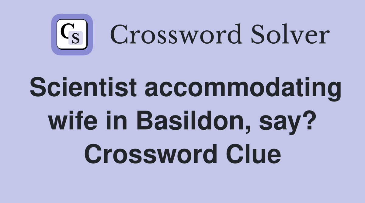 Scientist accommodating wife in Basildon, say? Crossword Clue