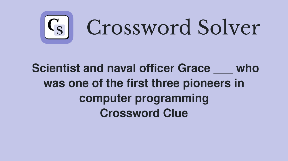 Scientist and naval officer Grace ___ who was one of the first three pioneers in computer programming Crossword Clue