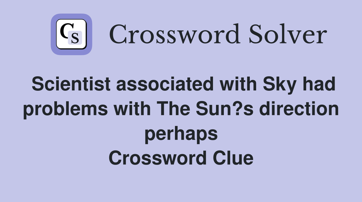 Scientist associated with Sky had problems with The Sun?s direction perhaps Crossword Clue