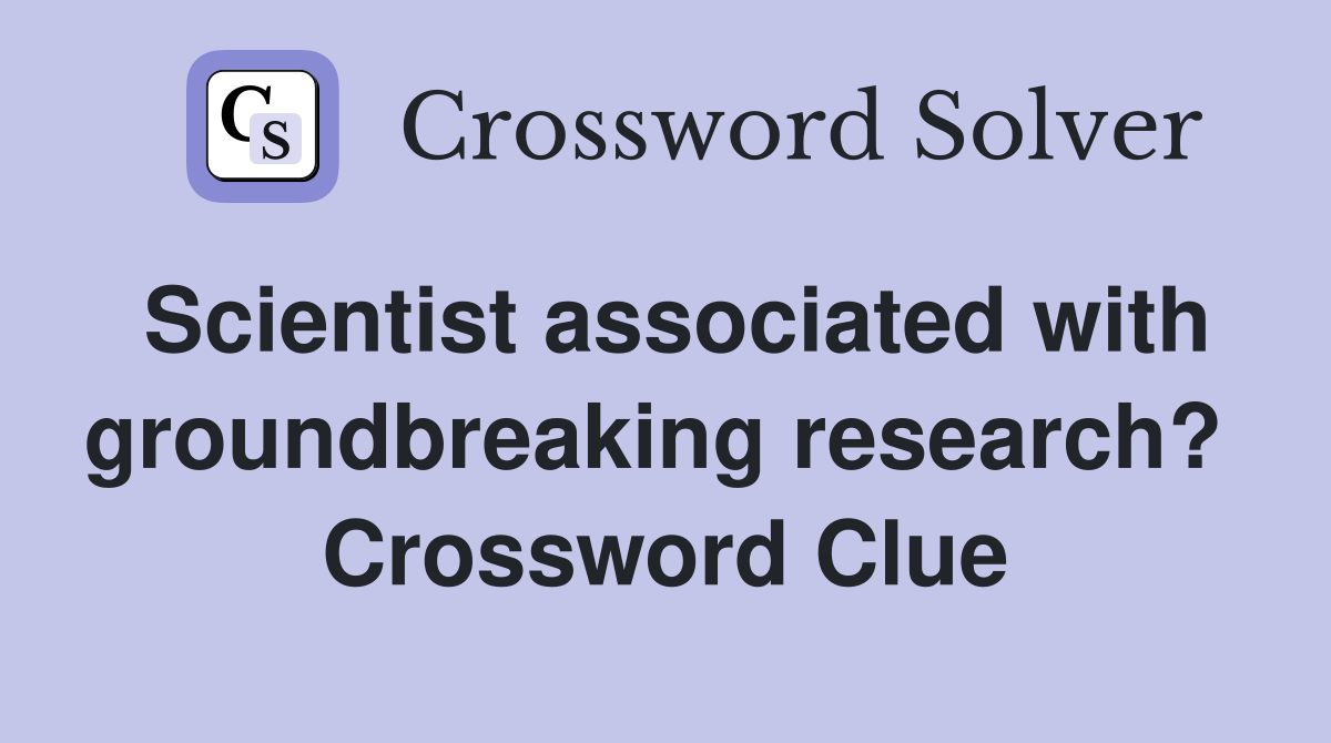 Scientist associated with groundbreaking research?  Crossword Clue