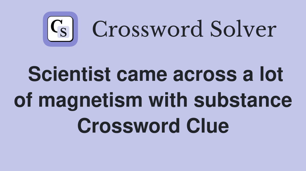 Scientist came across a lot of magnetism with substance Crossword Clue