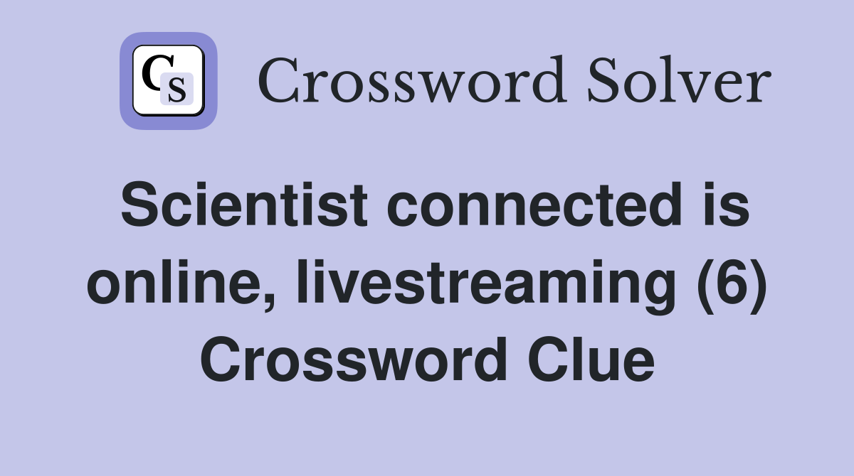 Scientist connected is online, livestreaming (6) Crossword Clue