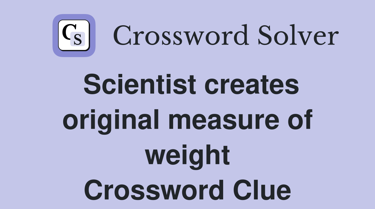 Scientist creates original measure of weight Crossword Clue
