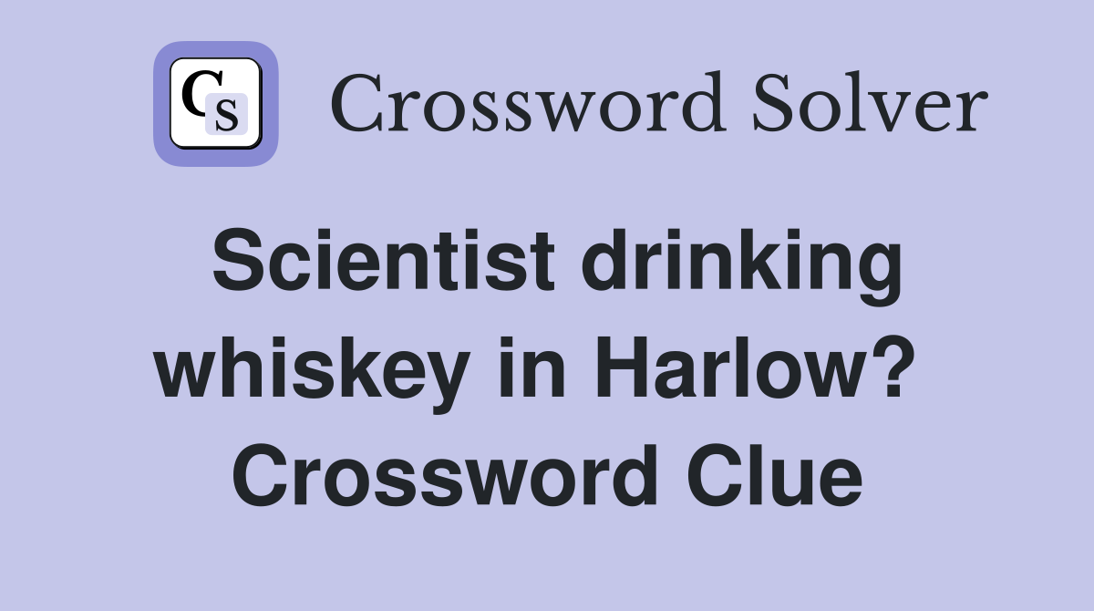 Scientist drinking whiskey in Harlow?  Crossword Clue