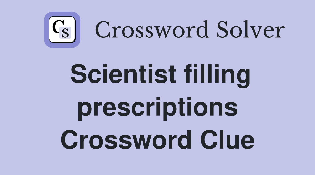 Scientist filling prescriptions Crossword Clue